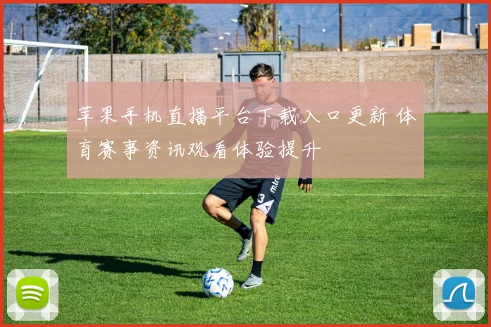 苹果手机直播平台下载入口更新 体育赛事资讯观看体验提升