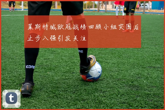 莱斯特城欧冠战绩回顾小组突围后止步八强引发关注