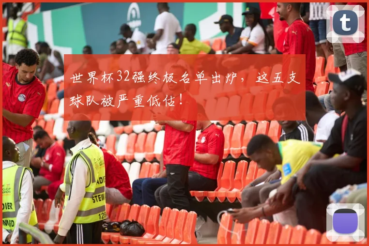 世界杯32强终极名单出炉，这五支球队被严重低估！