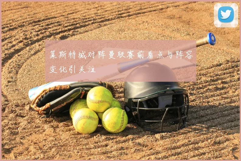莱斯特城对阵曼联赛前看点与阵容变化引关注