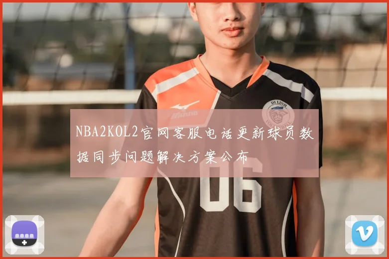 NBA2KOL2官网客服电话更新球员数据同步问题解决方案公布