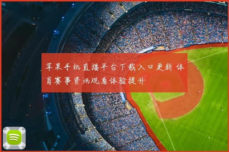 苹果手机直播平台下载入口更新 体育赛事资讯观看体验提升