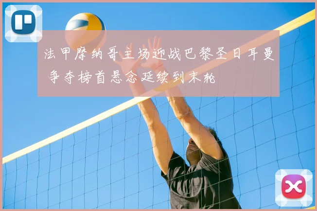 法甲摩纳哥主场迎战巴黎圣日耳曼 争夺榜首悬念延续到末轮
