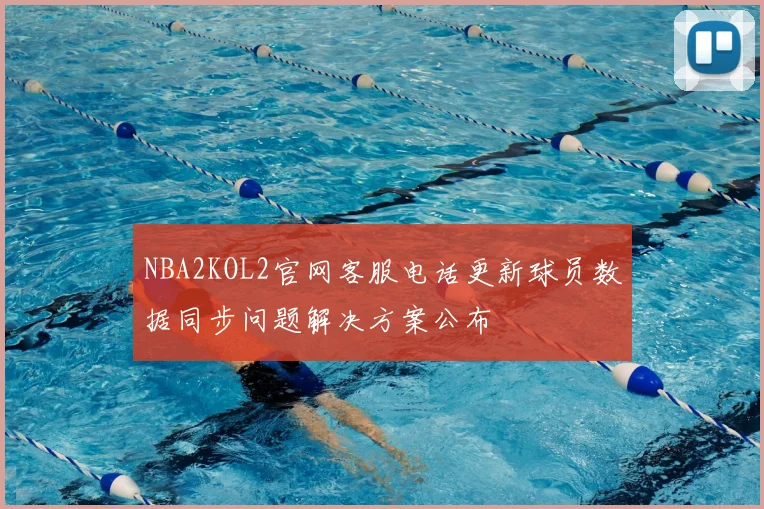 NBA2KOL2官网客服电话更新球员数据同步问题解决方案公布