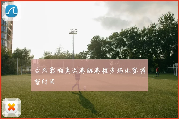 台风影响奥运赛艇赛程多场比赛调整时间
