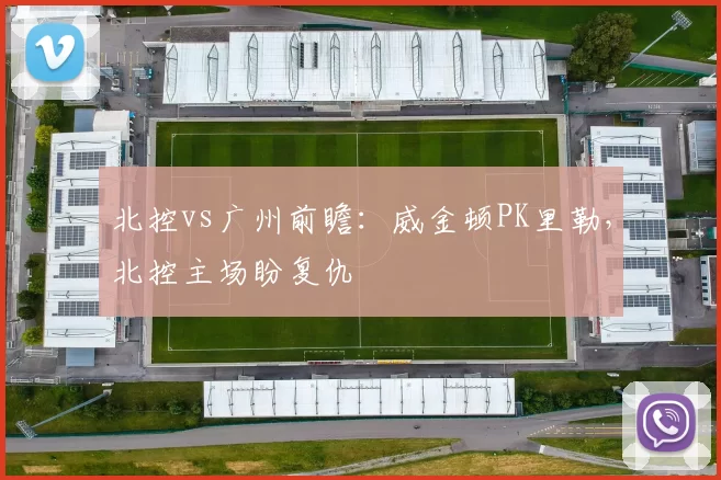 北控vs广州前瞻：威金顿PK里勒，北控主场盼复仇