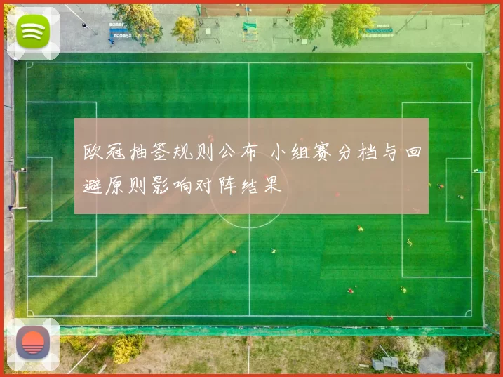 欧冠抽签规则公布 小组赛分档与回避原则影响对阵结果