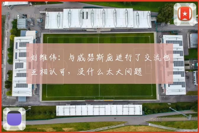 刘维伟：与威瑟斯庞进行了交流也互相认可，没什么太大问题