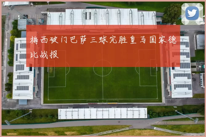 梅西破门巴萨三球完胜皇马国家德比战报